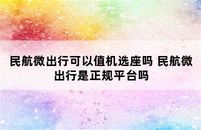 民航微出行可以值机选座吗 民航微出行是正规平台吗